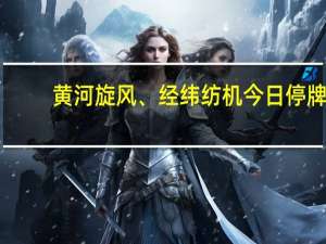 黄河旋风、经纬纺机今日停牌