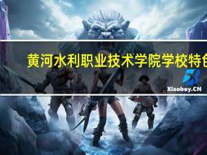 黄河水利职业技术学院学校特色