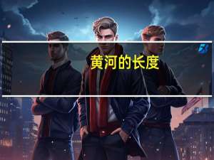 黄河的长度（关于黄河的长度的介绍）