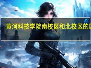 黄河科技学院南校区和北校区的区别