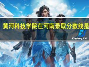 黄河科技学院在河南录取分数线是多少