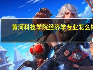 黄河科技学院经济学专业怎么样