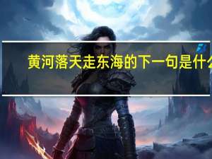 黄河落天走东海的下一句是什么