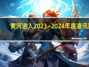 黄河进入2023—2024年度凌汛期