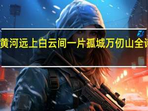 黄河远上白云间一片孤城万仞山全诗翻译（黄河远上白云间一片孤城万仞山全诗）