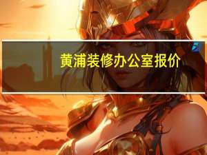 黄浦装修办公室报价