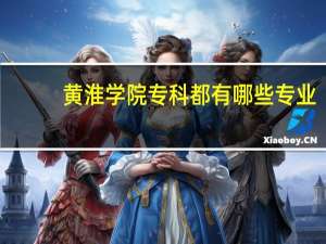 黄淮学院专科都有哪些专业，求各位大神告知