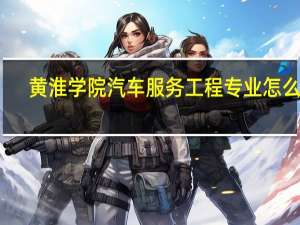 黄淮学院汽车服务工程专业怎么样