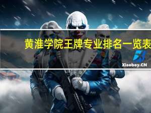 黄淮学院王牌专业排名一览表