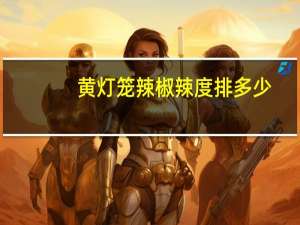 黄灯笼辣椒辣度排多少