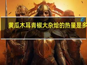 黄瓜木耳青椒大杂烩的热量是多少