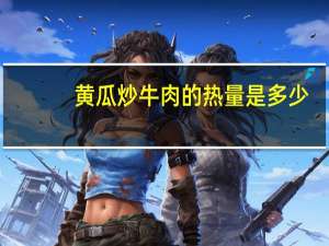 黄瓜炒牛肉的热量是多少