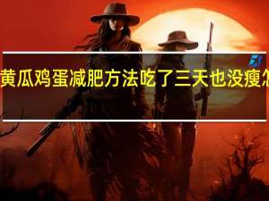 黄瓜鸡蛋减肥方法吃了三天也没瘦怎么办（黄瓜鸡蛋减肥的方法）