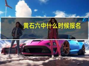 黄石六中什么时候报名