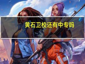 黄石卫校还有中专吗