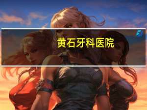 黄石牙科医院，黄石口腔科医院哪家好