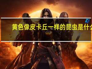 黄色像皮卡丘一样的昆虫是什么
