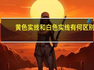 黄色实线和白色实线有何区别