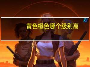 黄色橙色哪个级别高