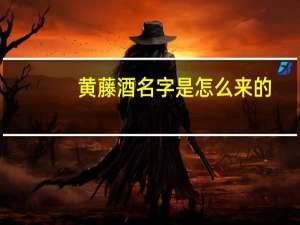 黄藤酒名字是怎么来的（黄藤酒名字的由来）