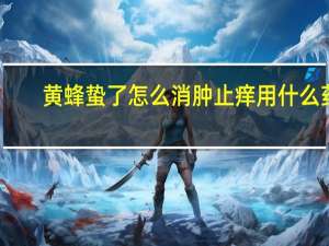 黄蜂蛰了怎么消肿止痒用什么药（黄蜂蛰了怎么消肿止痒）