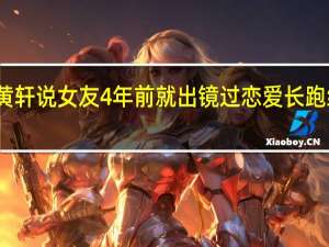 黄轩说女友4年前就出镜过 恋爱长跑终曝光