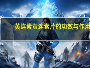 黄连素黄连素片的功效与作用（黄连素片的功效与作用）