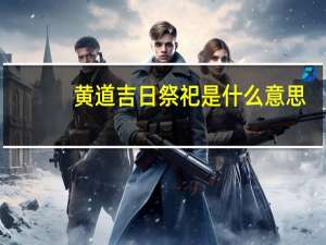 黄道吉日祭祀是什么意思