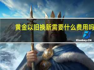 黄金以旧换新需要什么费用吗