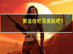 黄金佳吧 百度贴吧1（黄金佳吧）
