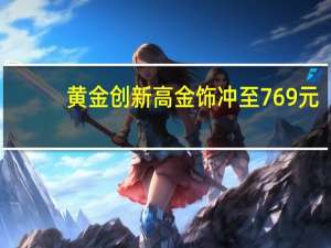 黄金创新高 金饰冲至769元/克 年内或破800元大关