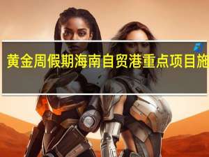 黄金周假期海南自贸港重点项目施工忙