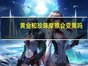 黄金和珍珠摩擦会变黑吗
