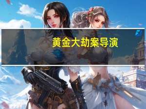 黄金大劫案导演（黄金大劫案演员表）