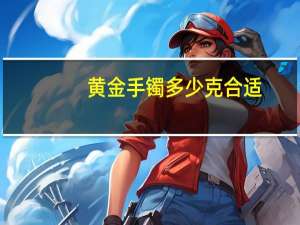 黄金手镯多少克合适