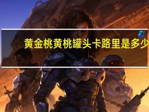 黄金桃 黄桃罐头卡路里是多少