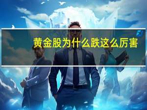 黄金股为什么跌这么厉害（黄金股有哪些）