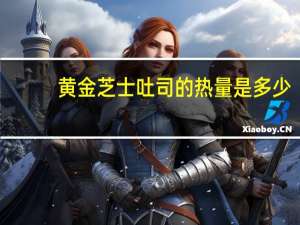 黄金芝士吐司的热量是多少