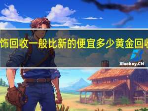 黄金首饰回收一般比新的便宜多少 黄金回收多少钱一克