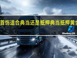 黄金首饰适合典当还是抵押 典当抵押黄金怎么收费