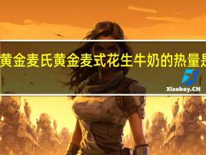 黄金麦氏 黄金麦式 花生牛奶的热量是多少