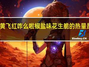 黄飞红 咋么啦椒盐味花生脆的热量是多少