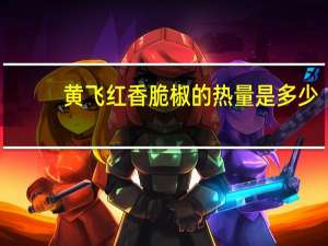 黄飞红 香脆椒的热量是多少