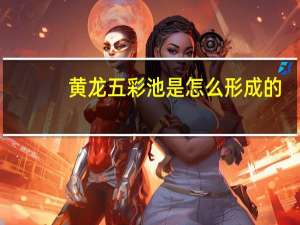 黄龙五彩池是怎么形成的