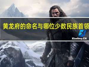 黄龙府的命名与哪位少数民族首领有关