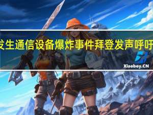 黎发生通信设备爆炸事件 拜登发声 呼吁调查追责