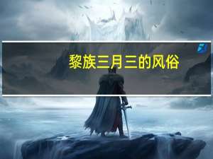 黎族三月三的风俗（三月三的风俗）
