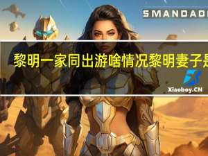 黎明一家同出游啥情况黎明妻子是谁