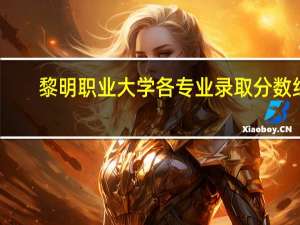 黎明职业大学各专业录取分数线