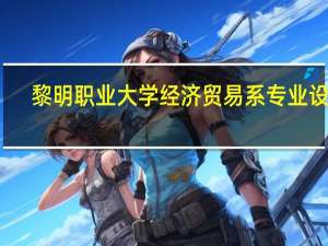 黎明职业大学经济贸易系专业设置